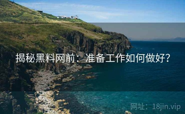 揭秘黑料网前：准备工作如何做好？