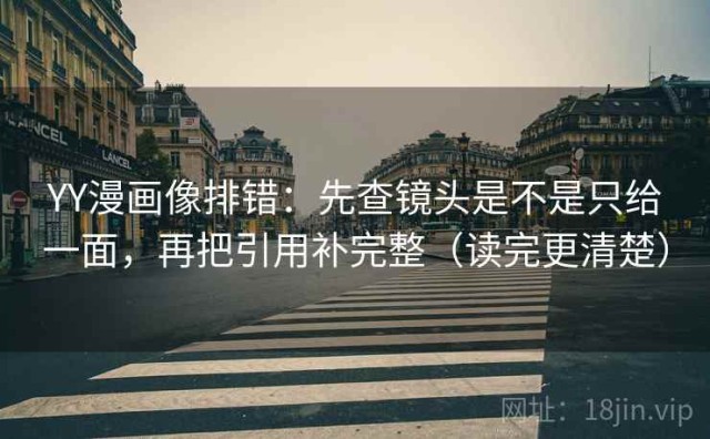 YY漫画像排错：先查镜头是不是只给一面，再把引用补完整（读完更清楚）