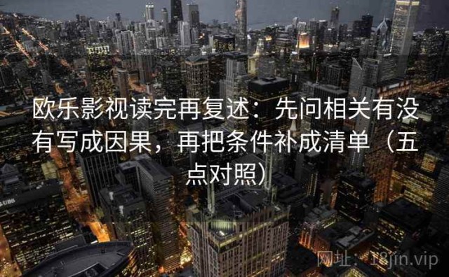 欧乐影视读完再复述：先问相关有没有写成因果，再把条件补成清单（五点对照）