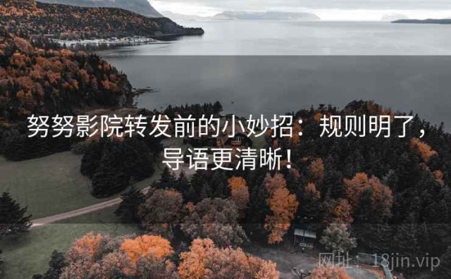 努努影院转发前的小妙招：规则明了，导语更清晰！