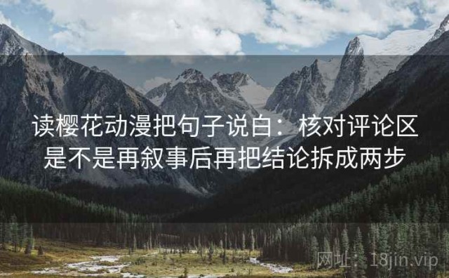读樱花动漫把句子说白：核对评论区是不是再叙事后再把结论拆成两步