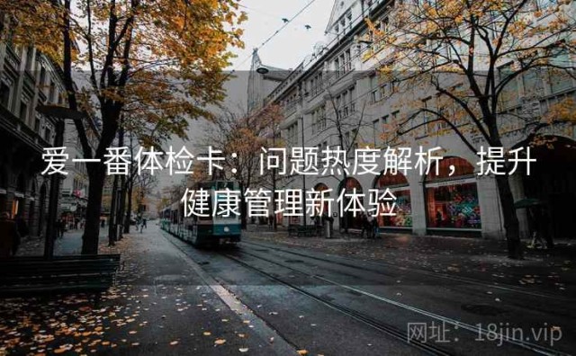 爱一番体检卡：问题热度解析，提升健康管理新体验