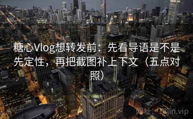 糖心Vlog想转发前：先看导语是不是先定性，再把截图补上下文（五点对照）