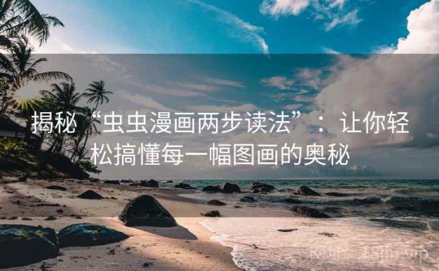 揭秘“虫虫漫画两步读法”：让你轻松搞懂每一幅图画的奥秘