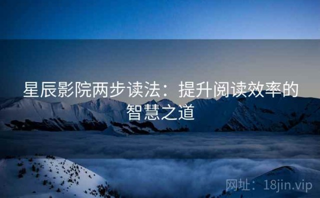 星辰影院两步读法：提升阅读效率的智慧之道