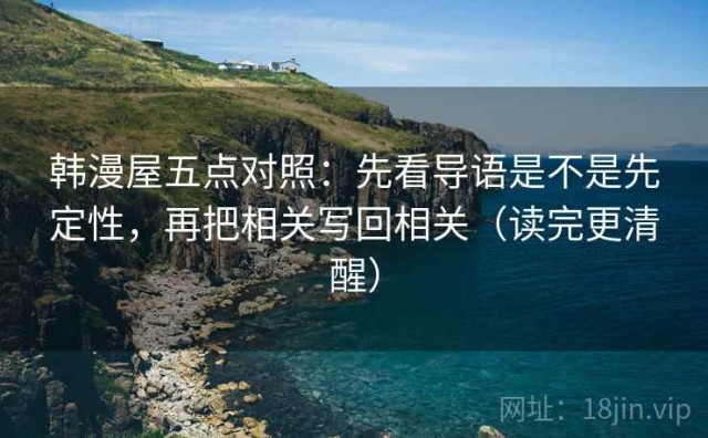 韩漫屋五点对照：先看导语是不是先定性，再把相关写回相关（读完更清醒）
