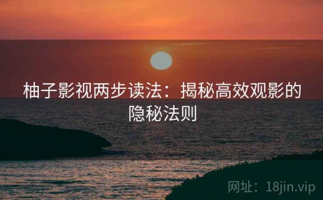 柚子影视两步读法：揭秘高效观影的隐秘法则