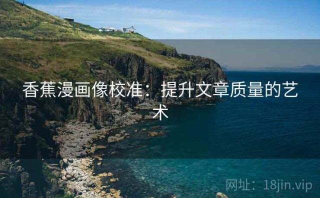 香蕉漫画像校准：提升文章质量的艺术