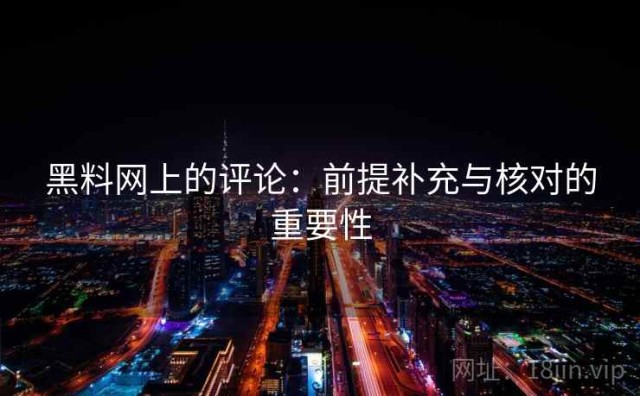 黑料网上的评论：前提补充与核对的重要性