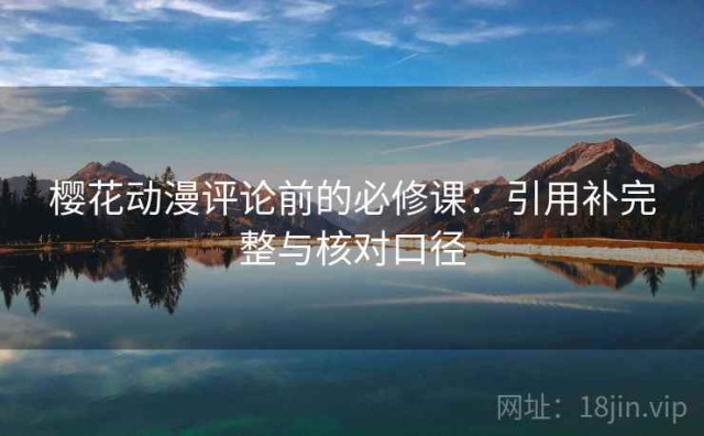 樱花动漫评论前的必修课：引用补完整与核对口径