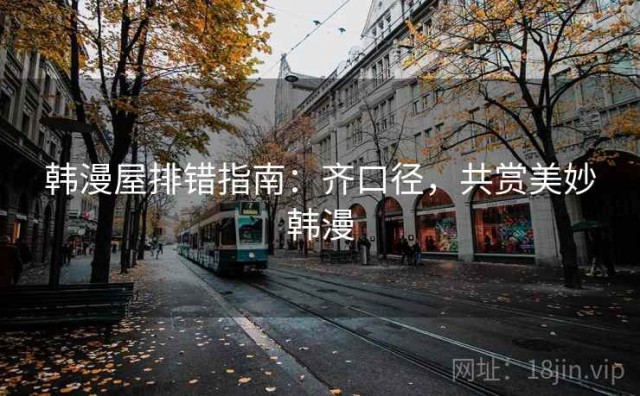 韩漫屋排错指南：齐口径，共赏美妙韩漫