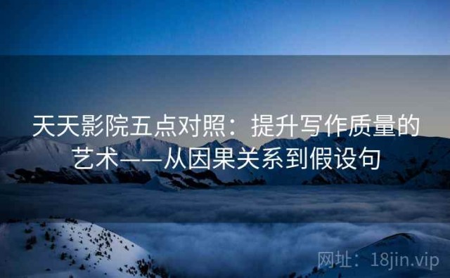 天天影院五点对照：提升写作质量的艺术——从因果关系到假设句