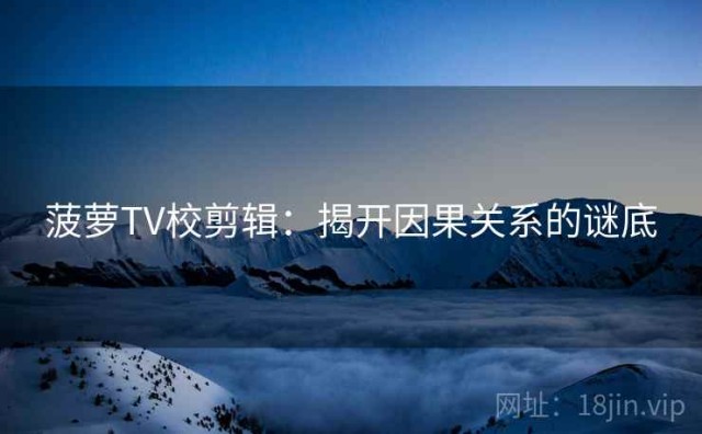 菠萝TV校剪辑：揭开因果关系的谜底