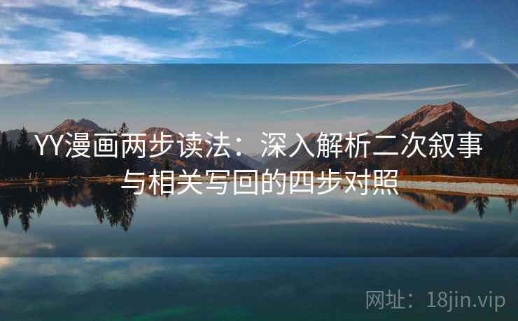 YY漫画两步读法：深入解析二次叙事与相关写回的四步对照