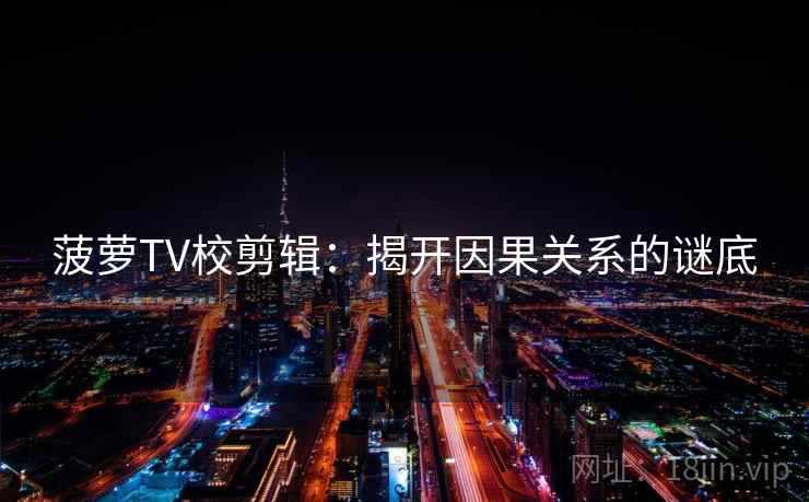 菠萝TV校剪辑:揭开因果关系的谜底 菠萝TV校剪辑:揭开因果关系的谜底
