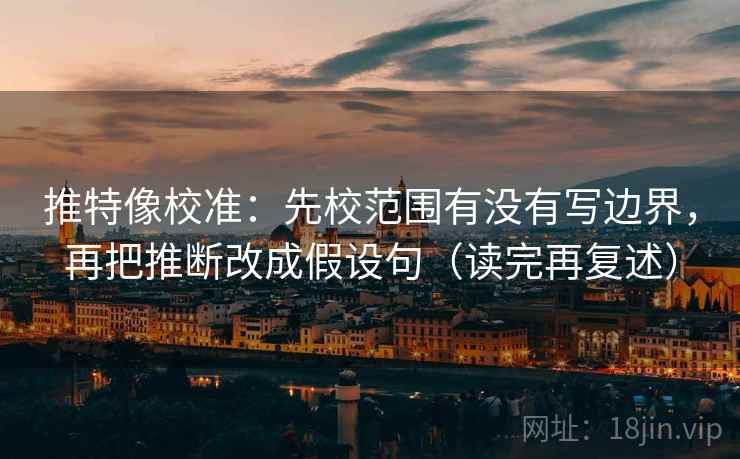 推特像校准:先校范围有没有写边界,再把推断改成假设句(读完再复述) 推特像校准:先校范围有没有写边界,再把推断改成假设句(读完再复述)