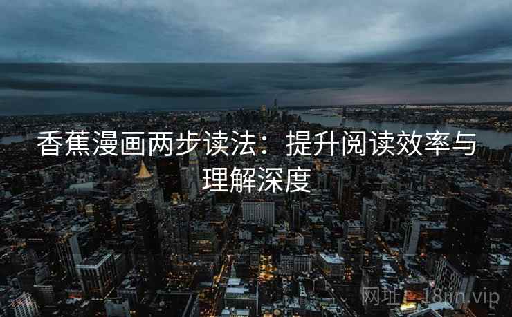 香蕉漫画两步读法：提升阅读效率与理解深度