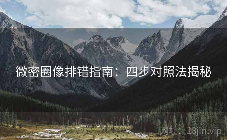 微密圈像排错指南:四步对照法揭秘 微密圈像排错指南:四步对照法揭秘