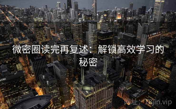 微密圈读完再复述：解锁高效学习的秘密