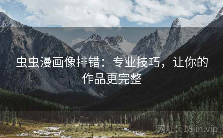 虫虫漫画像排错：专业技巧，让你的作品更完整