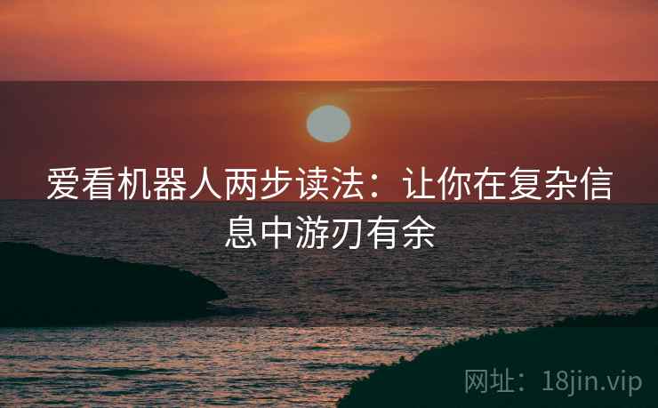 爱看机器人两步读法：让你在复杂信息中游刃有余