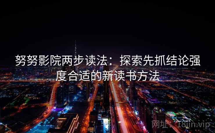 努努影院两步读法：探索先抓结论强度合适的新读书方法