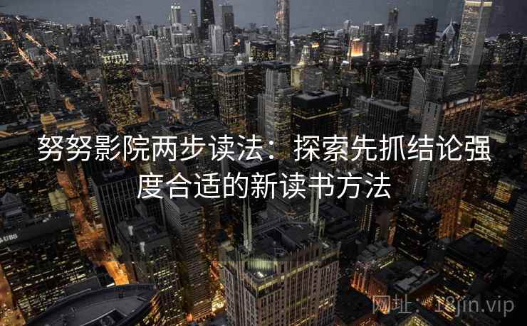 努努影院两步读法：探索先抓结论强度合适的新读书方法