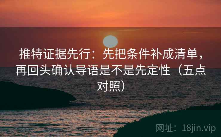 推特证据先行:先把条件补成清单,再回头确认导语是不是先定性(五点对照) 推特证据先行:先把条件补成清单,再回头确认导语是不是先定性(五点对照)