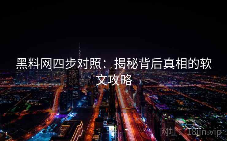 黑料网四步对照：揭秘背后真相的软文攻略