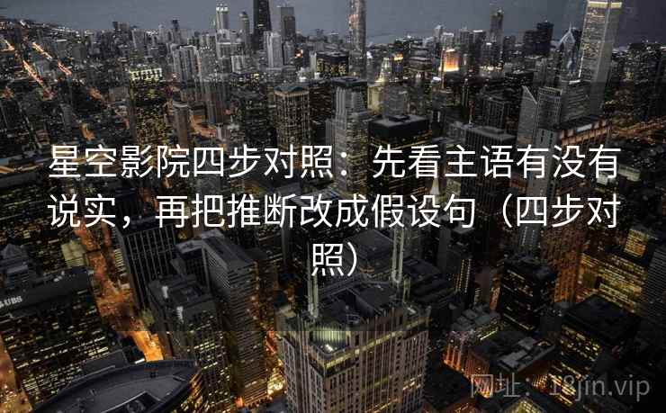 星空影院四步对照：先看主语有没有说实，再把推断改成假设句（四步对照）