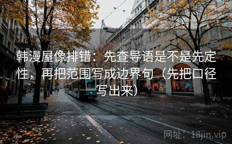 韩漫屋像排错：先查导语是不是先定性，再把范围写成边界句（先把口径写出来）