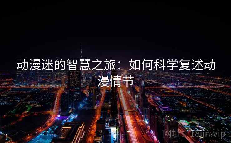 动漫迷的智慧之旅：如何科学复述动漫情节