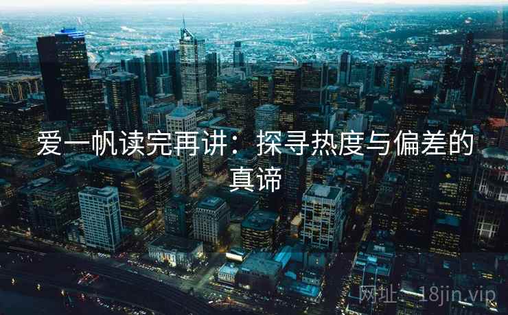 爱一帆读完再讲：探寻热度与偏差的真谛