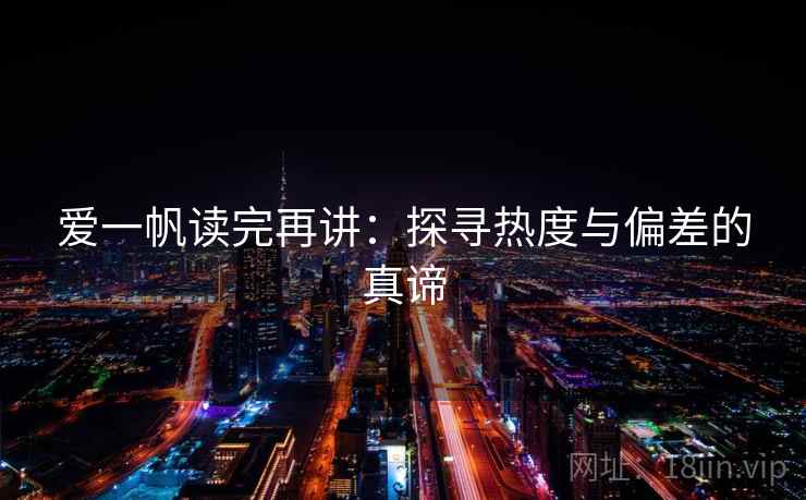 爱一帆读完再讲:探寻热度与偏差的真谛 爱一帆读完再讲:探寻热度与偏差的真谛