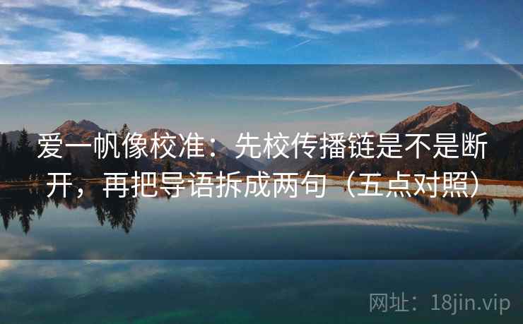 爱一帆像校准：先校传播链是不是断开，再把导语拆成两句（五点对照）