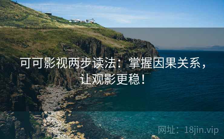 可可影视两步读法：掌握因果关系，让观影更稳！