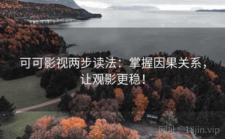 可可影视两步读法：掌握因果关系，让观影更稳！