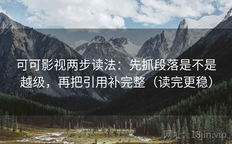 可可影视两步读法：先抓段落是不是越级，再把引用补完整（读完更稳）
