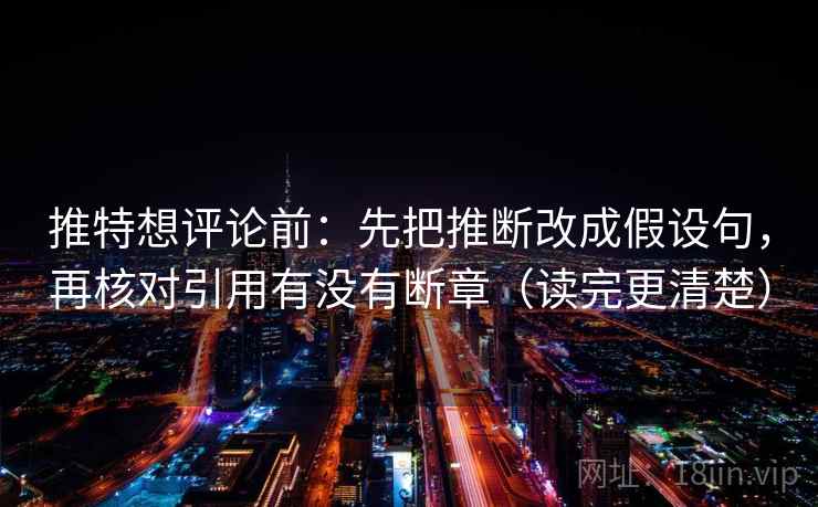 推特想评论前：先把推断改成假设句，再核对引用有没有断章（读完更清楚）