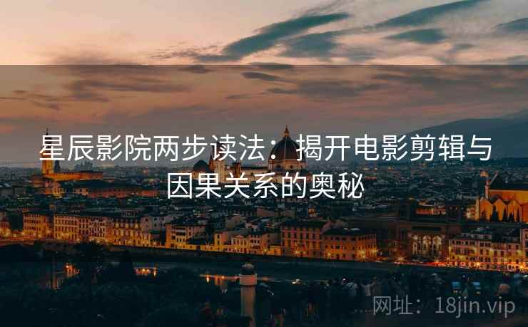星辰影院两步读法：揭开电影剪辑与因果关系的奥秘