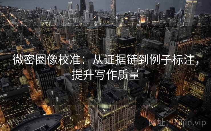 微密圈像校准：从证据链到例子标注，提升写作质量