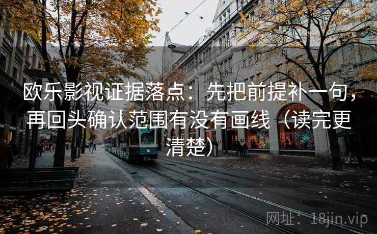 欧乐影视证据落点：先把前提补一句，再回头确认范围有没有画线（读完更清楚）