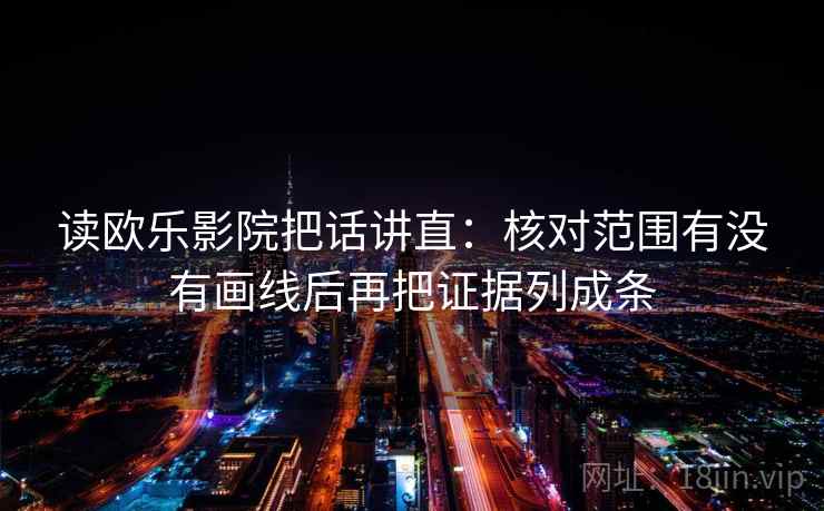 读欧乐影院把话讲直：核对范围有没有画线后再把证据列成条
