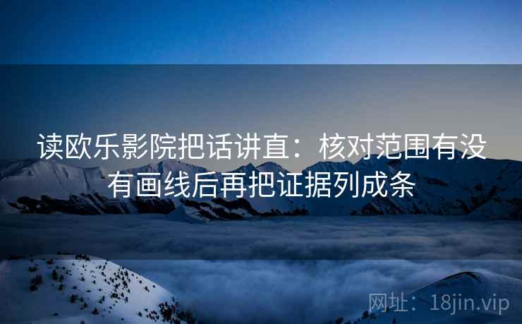 读欧乐影院把话讲直:核对范围有没有画线后再把证据列成条 读欧乐影院把话讲直:核对范围有没有画线后再把证据列成条