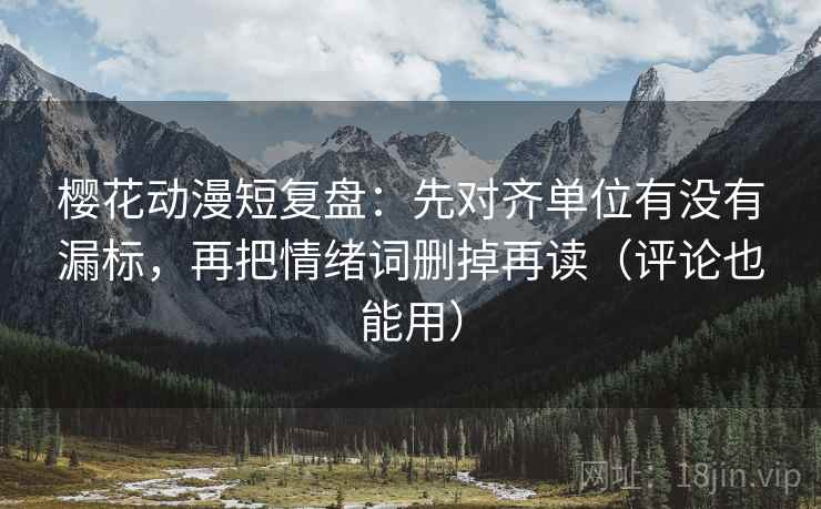 樱花动漫短复盘：先对齐单位有没有漏标，再把情绪词删掉再读（评论也能用）