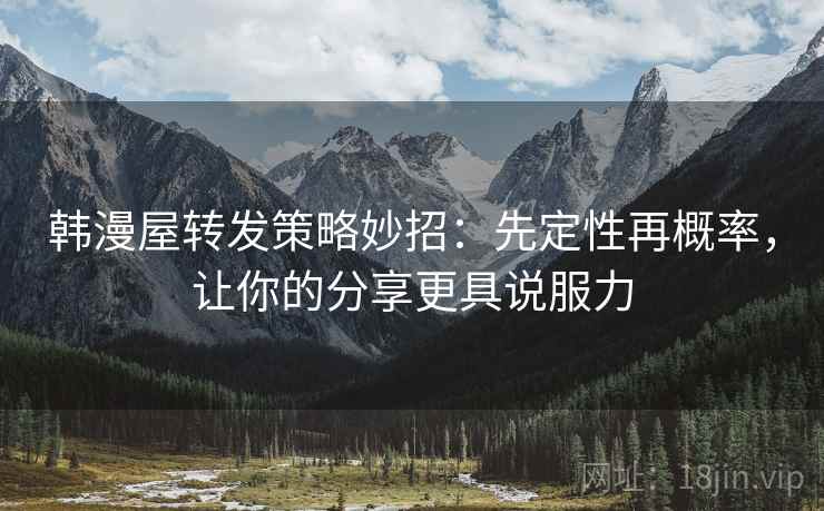 韩漫屋转发策略妙招：先定性再概率，让你的分享更具说服力