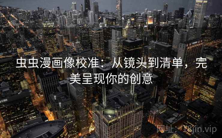 虫虫漫画像校准：从镜头到清单，完美呈现你的创意
