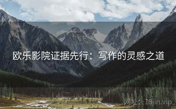 欧乐影院证据先行：写作的灵感之道