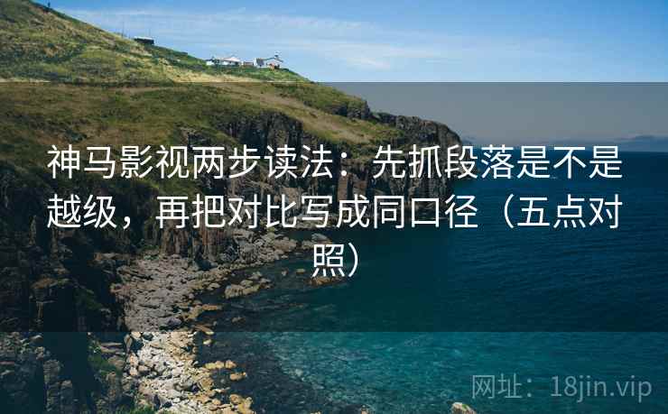 神马影视两步读法：先抓段落是不是越级，再把对比写成同口径（五点对照）