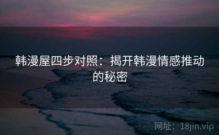 韩漫屋四步对照：揭开韩漫情感推动的秘密